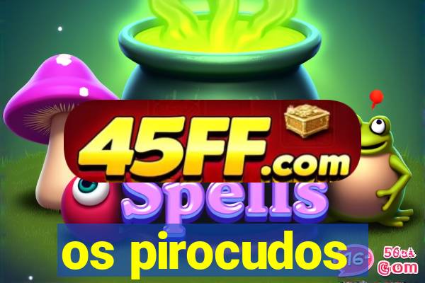 os pirocudos